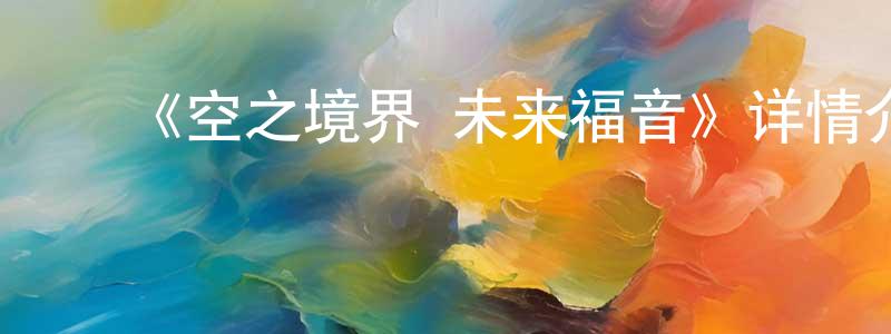 ﻿陈改英发布﻿《空之境界 未来福音》详情介绍_空之境界 未来福音HD中字在线观看_空之境界 未来福音迅雷下载_日漫